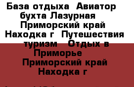 База отдыха “Авиатор“ (бухта Лазурная)  - Приморский край, Находка г. Путешествия, туризм » Отдых в Приморье   . Приморский край,Находка г.